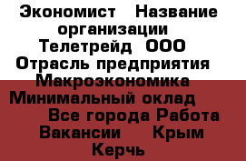 Экономист › Название организации ­ Телетрейд, ООО › Отрасль предприятия ­ Макроэкономика › Минимальный оклад ­ 60 000 - Все города Работа » Вакансии   . Крым,Керчь